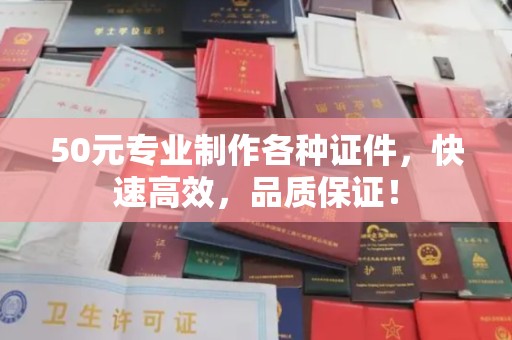 乐山50元专业制作各种证件，快速高效，品质保证！