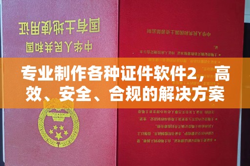 乐山专业制作各种证件软件2，高效、安全、合规的解决方案