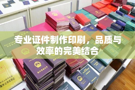 乐山专业证件制作印刷，品质与效率的完美结合