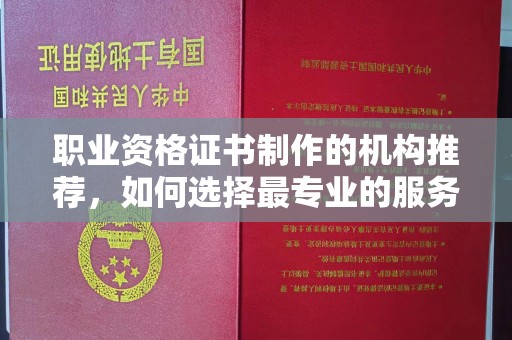乐山职业资格证书制作的机构推荐，如何选择最专业的服务？