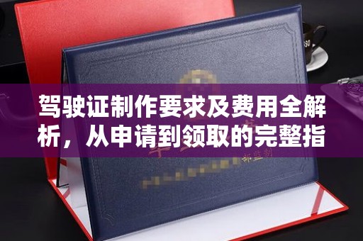 乐山驾驶证制作要求及费用全解析，从申请到领取的完整指南