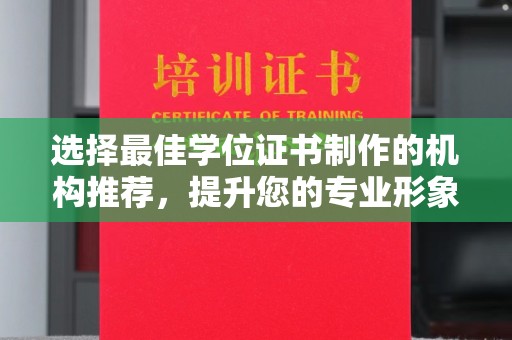 乐山选择最佳学位证书制作的机构推荐，提升您的专业形象