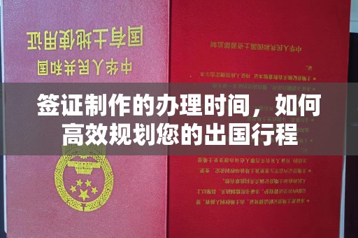 乐山签证制作的办理时间，如何高效规划您的出国行程