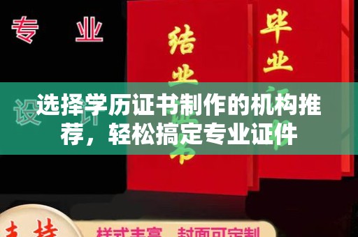 乐山选择学历证书制作的机构推荐，轻松搞定专业证件