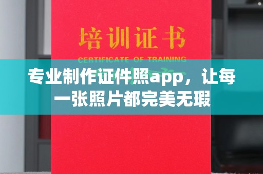 乐山专业制作证件照app，让每一张照片都完美无瑕