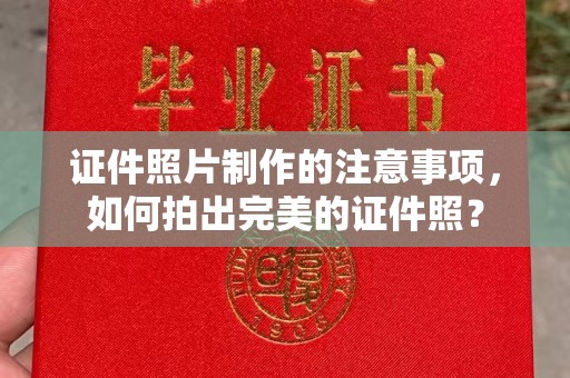 乐山证件照片制作的注意事项，如何拍出完美的证件照？