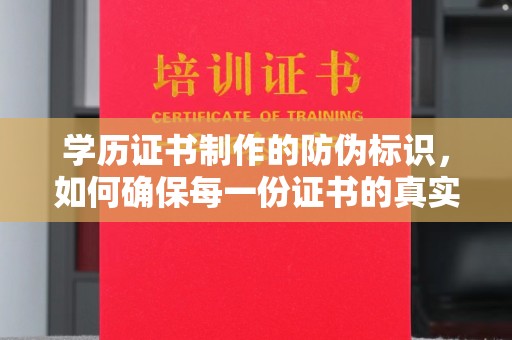 乐山学历证书制作的防伪标识，如何确保每一份证书的真实性？