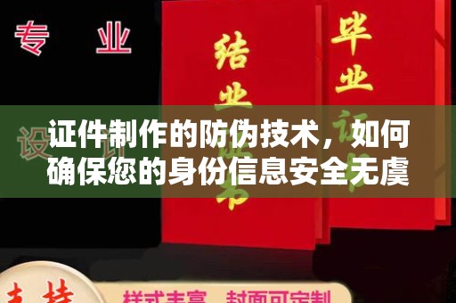 乐山证件制作的防伪技术，如何确保您的身份信息安全无虞？