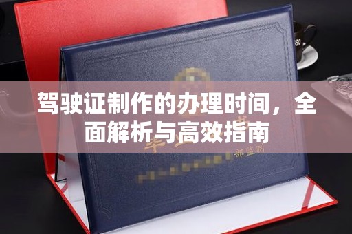 乐山驾驶证制作的办理时间，全面解析与高效指南