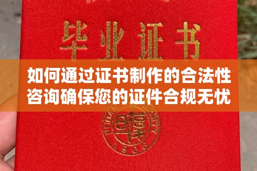 乐山如何通过证书制作的合法性咨询确保您的证件合规无忧