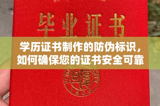 乐山学历证书制作的防伪标识，如何确保您的证书安全可靠？