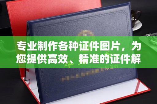 乐山专业制作各种证件图片，为您提供高效、精准的证件解决方案