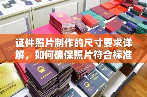 乐山证件照片制作的尺寸要求详解，如何确保照片符合标准