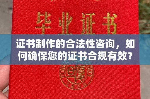 乐山证书制作的合法性咨询，如何确保您的证书合规有效？