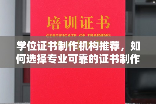 乐山学位证书制作机构推荐，如何选择专业可靠的证书制作服务