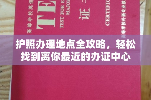 乐山护照办理地点全攻略，轻松找到离你最近的办证中心