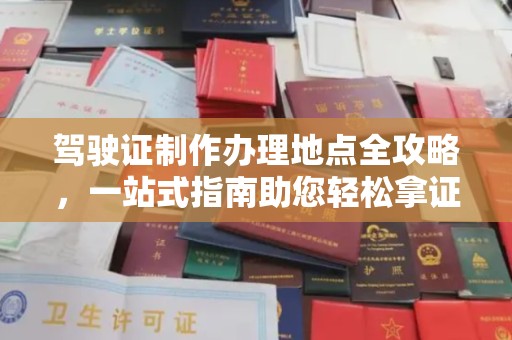 乐山驾驶证制作办理地点全攻略，一站式指南助您轻松拿证